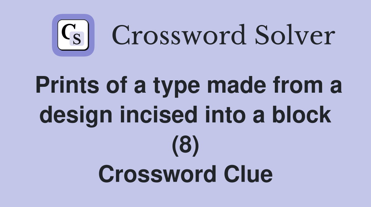 Prints of a type made from a design incised into a block (8) Crossword Clue Answers